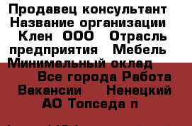 Продавец-консультант › Название организации ­ Клен, ООО › Отрасль предприятия ­ Мебель › Минимальный оклад ­ 40 000 - Все города Работа » Вакансии   . Ненецкий АО,Топседа п.